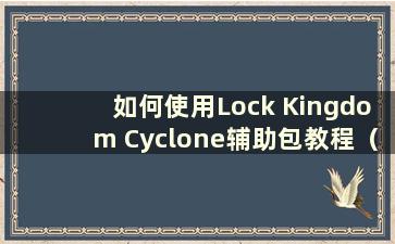 如何使用Lock Kingdom Cyclone辅助包教程（请问Rock Kingdom Cyclone辅助挡吗）？